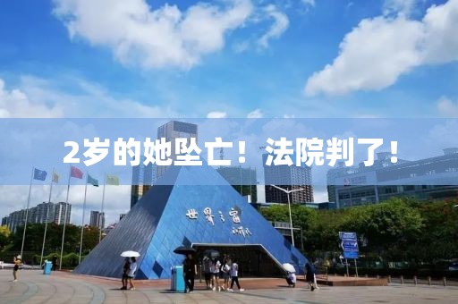 2歲的她墜亡！法院判了！