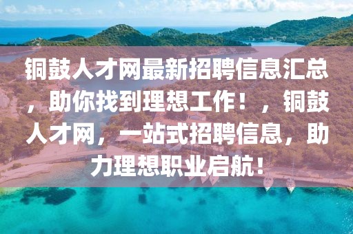 銅鼓人才網(wǎng)最新招聘信息匯總，助你找到理想工作！，銅鼓人才網(wǎng)，一站式招聘信息，助力理想職業(yè)啟航！