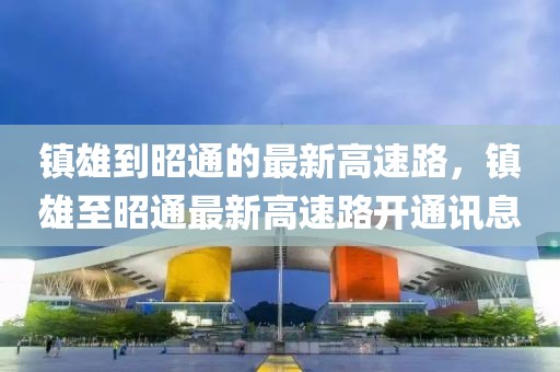 鎮(zhèn)雄到昭通的最新高速路，鎮(zhèn)雄至昭通最新高速路開通訊息