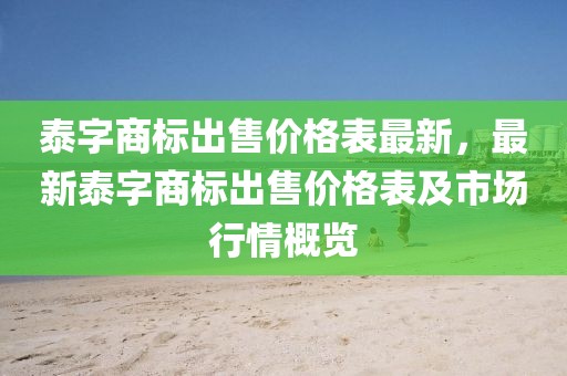 泰字商標(biāo)出售價格表最新，最新泰字商標(biāo)出售價格表及市場行情概覽