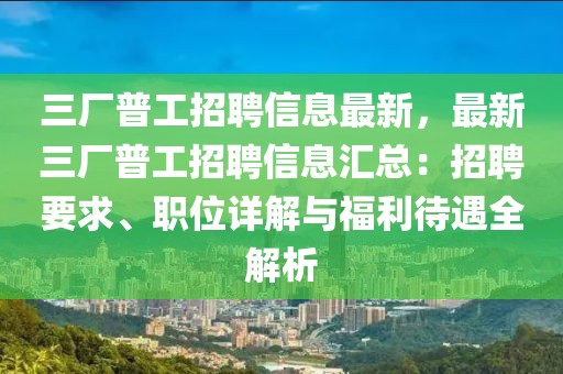 三廠普工招聘信息最新，最新三廠普工招聘信息匯總：招聘要求、職位詳解與福利待遇全解析