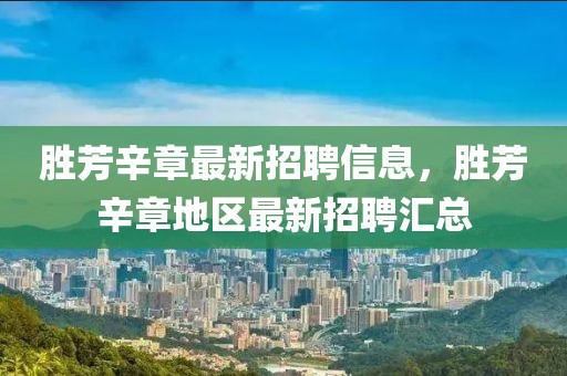 勝芳辛章最新招聘信息，勝芳辛章地區(qū)最新招聘匯總