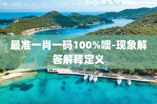 最準一肖一碼100%噢-現(xiàn)象解答解釋定義