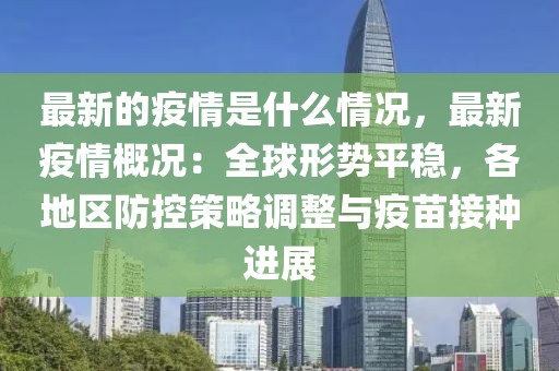 最新的疫情是什么情況，最新疫情概況：全球形勢平穩(wěn)，各地區(qū)防控策略調(diào)整與疫苗接種進展