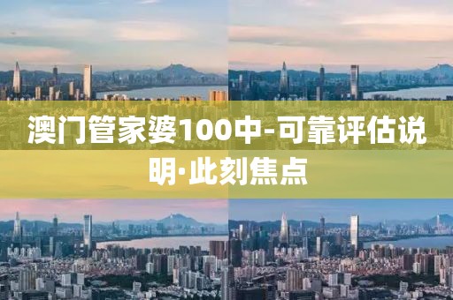 澳門管家婆100中-可靠評(píng)估說明·此刻焦點(diǎn)