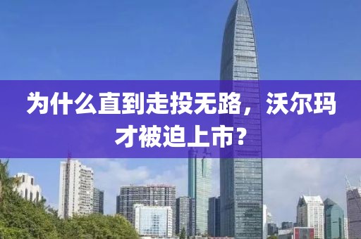 為什么直到走投無路，沃爾瑪才被迫上市？
