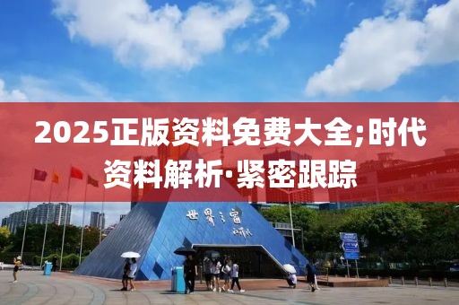 2025正版資料免費(fèi)大全;時(shí)代資料解析·緊密跟蹤