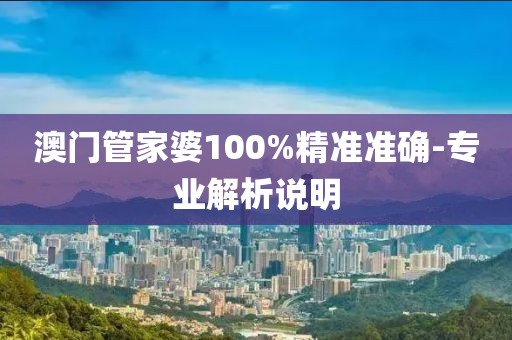 澳門管家婆100%精準(zhǔn)準(zhǔn)確-專業(yè)解析說明