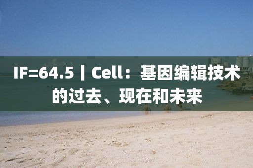 IF=64.5丨Cell：基因編輯技術(shù)的過去、現(xiàn)在和未來