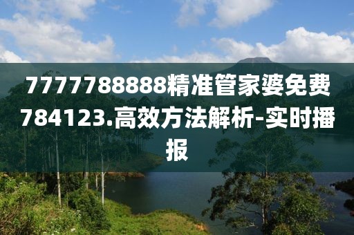 7777788888精準管家婆免費784123.高效方法解析-實時播報