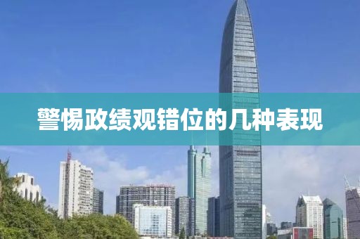 警惕政績觀錯位的幾種表現(xiàn)
