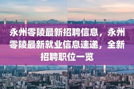 永州零陵最新招聘信息，永州零陵最新就業(yè)信息速遞，全新招聘職位一覽