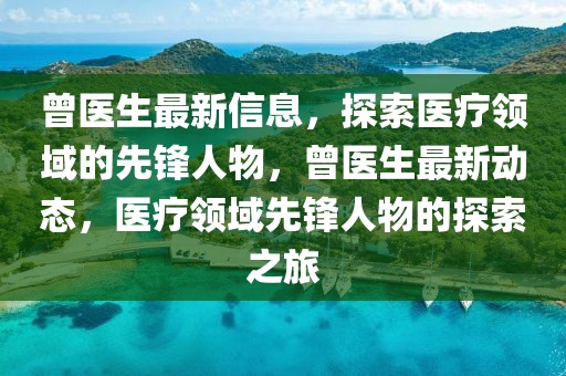 曾醫(yī)生最新信息，探索醫(yī)療領(lǐng)域的先鋒人物，曾醫(yī)生最新動(dòng)態(tài)，醫(yī)療領(lǐng)域先鋒人物的探索之旅