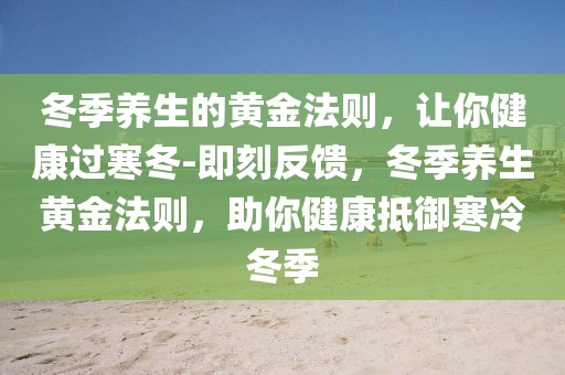 冬季養(yǎng)生的黃金法則，讓你健康過寒冬-即刻反饋，冬季養(yǎng)生黃金法則，助你健康抵御寒冷冬季