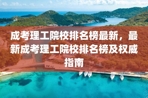 成考理工院校排名榜最新，最新成考理工院校排名榜及權(quán)威指南