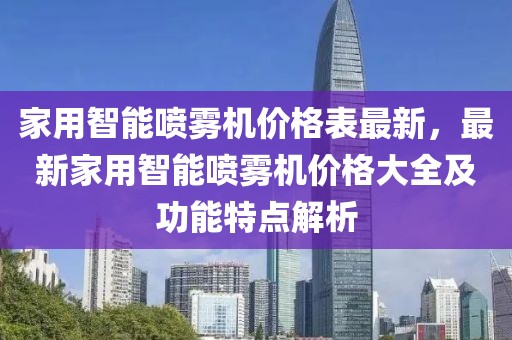家用智能噴霧機(jī)價(jià)格表最新，最新家用智能噴霧機(jī)價(jià)格大全及功能特點(diǎn)解析