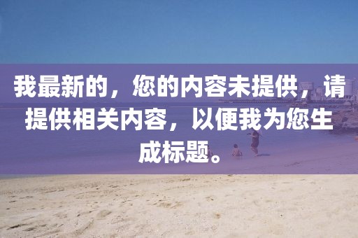 我最新的，您的內(nèi)容未提供，請?zhí)峁┫嚓P(guān)內(nèi)容，以便我為您生成標題。