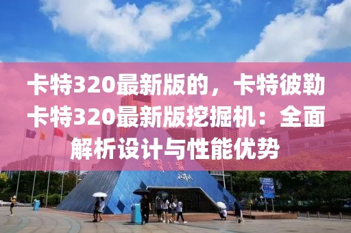 卡特320最新版的，卡特彼勒卡特320最新版挖掘機：全面解析設計與性能優(yōu)勢