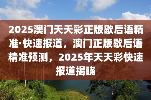 2025澳門天天彩正版歇后語精準·快速報道，澳門正版歇后語精準預(yù)測，2025年天天彩快速報道揭曉