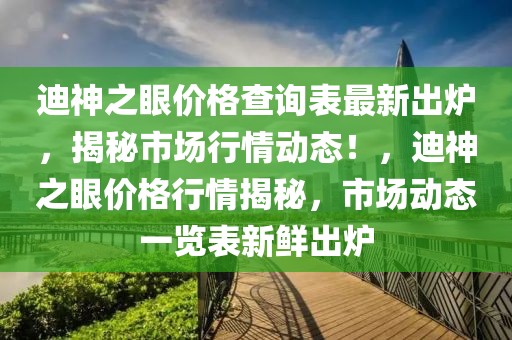 迪神之眼價格查詢表最新出爐，揭秘市場行情動態(tài)！，迪神之眼價格行情揭秘，市場動態(tài)一覽表新鮮出爐