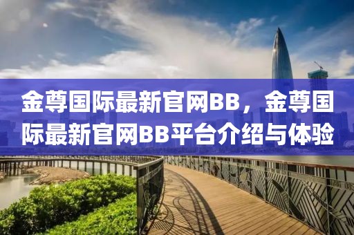金尊國際最新官網(wǎng)BB，金尊國際最新官網(wǎng)BB平臺(tái)介紹與體驗(yàn)