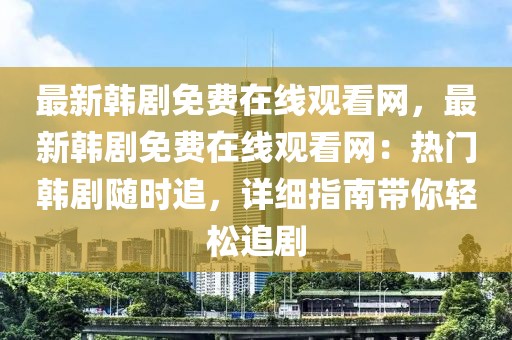 最新韓劇免費在線觀看網(wǎng)，最新韓劇免費在線觀看網(wǎng)：熱門韓劇隨時追，詳細指南帶你輕松追劇