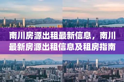 南川房源出租最新信息，南川最新房源出租信息及租房指南