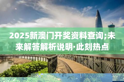 2025新澳門開獎資料查詢;未來解答解析說明·此刻熱點