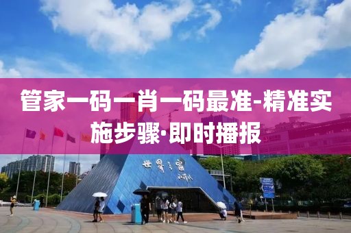 管家一碼一肖一碼最準(zhǔn)-精準(zhǔn)實(shí)施步驟·即時(shí)播報(bào)