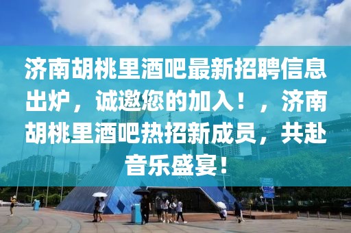 濟南胡桃里酒吧最新招聘信息出爐，誠邀您的加入！，濟南胡桃里酒吧熱招新成員，共赴音樂盛宴！