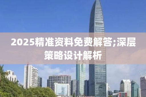 2025精準(zhǔn)資料免費(fèi)解答;深層策略設(shè)計(jì)解析