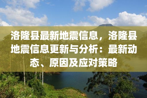 洛隆縣最新地震信息，洛隆縣地震信息更新與分析：最新動(dòng)態(tài)、原因及應(yīng)對(duì)策略