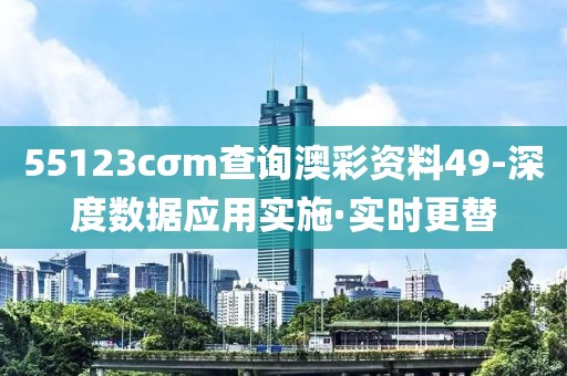 55123cσm查詢(xún)澳彩資料49-深度數(shù)據(jù)應(yīng)用實(shí)施·實(shí)時(shí)更替