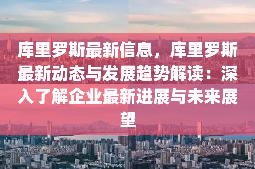 庫里羅斯最新信息，庫里羅斯最新動態(tài)與發(fā)展趨勢解讀：深入了解企業(yè)最新進(jìn)展與未來展望