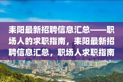 耒陽(yáng)最新招聘信息匯總——職場(chǎng)人的求職指南，耒陽(yáng)最新招聘信息匯總，職場(chǎng)人求職指南
