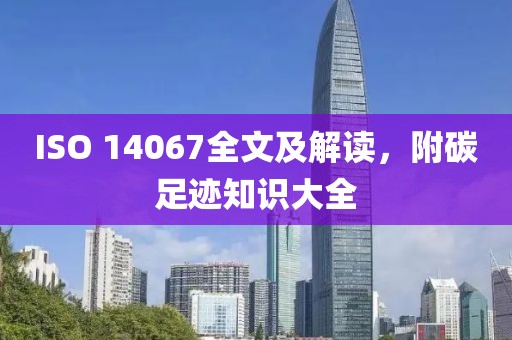 ISO 14067全文及解讀，附碳足跡知識大全