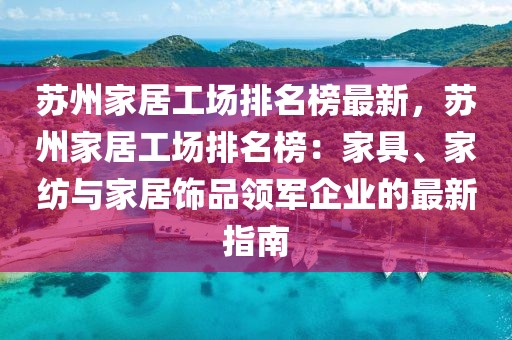 蘇州家居工場排名榜最新，蘇州家居工場排名榜：家具、家紡與家居飾品領(lǐng)軍企業(yè)的最新指南