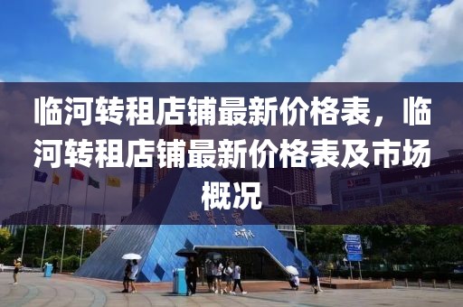 臨河轉(zhuǎn)租店鋪?zhàn)钚聝r(jià)格表，臨河轉(zhuǎn)租店鋪?zhàn)钚聝r(jià)格表及市場(chǎng)概況