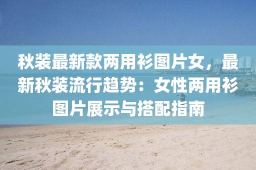 秋裝最新款兩用衫圖片女，最新秋裝流行趨勢(shì)：女性?xún)捎蒙缊D片展示與搭配指南
