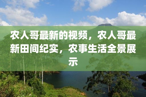 農(nóng)人哥最新的視頻，農(nóng)人哥最新田間紀(jì)實(shí)，農(nóng)事生活全景展示