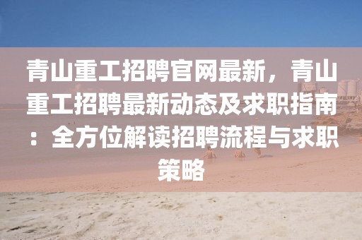 青山重工招聘官網(wǎng)最新，青山重工招聘最新動態(tài)及求職指南：全方位解讀招聘流程與求職策略