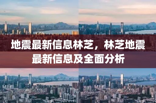 地震最新信息林芝，林芝地震最新信息及全面分析