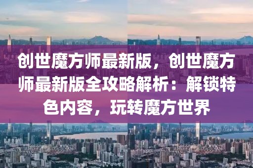 創(chuàng)世魔方師最新版，創(chuàng)世魔方師最新版全攻略解析：解鎖特色內(nèi)容，玩轉(zhuǎn)魔方世界