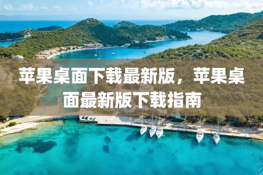 蘋果桌面下載最新版，蘋果桌面最新版下載指南