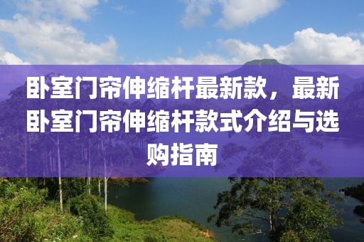 臥室門簾伸縮桿最新款，最新臥室門簾伸縮桿款式介紹與選購(gòu)指南
