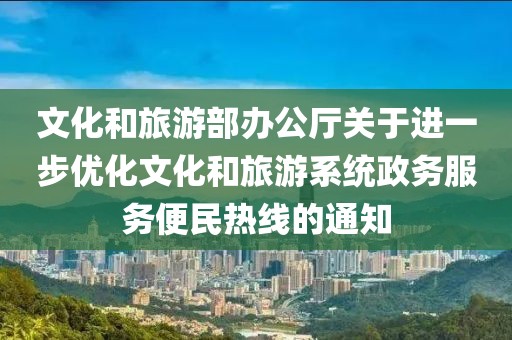 文化和旅游部辦公廳關(guān)于進一步優(yōu)化文化和旅游系統(tǒng)政務(wù)服務(wù)便民熱線的通知