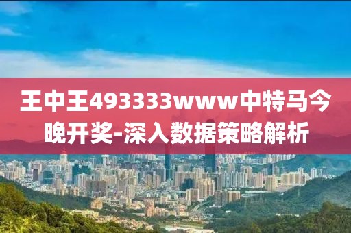 王中王493333www中特馬今晚開獎-深入數(shù)據(jù)策略解析