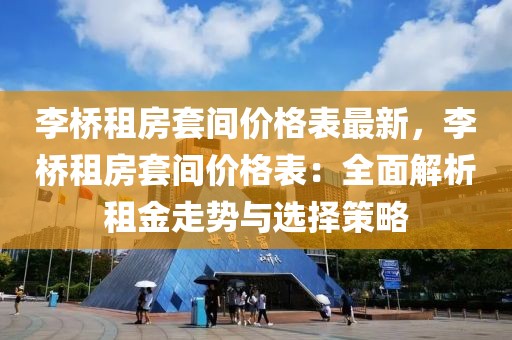 李橋租房套間價(jià)格表最新，李橋租房套間價(jià)格表：全面解析租金走勢(shì)與選擇策略