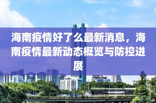海南疫情好了么最新消息，海南疫情最新動(dòng)態(tài)概覽與防控進(jìn)展