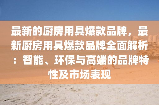 最新的廚房用具爆款品牌，最新廚房用具爆款品牌全面解析：智能、環(huán)保與高端的品牌特性及市場(chǎng)表現(xiàn)